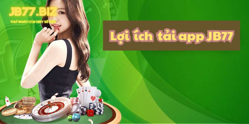 Lợi ích khi tải app JB77